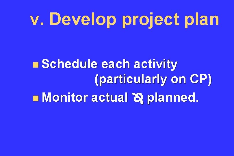 v. Develop project plan n Schedule each activity (particularly on CP) n Monitor actual