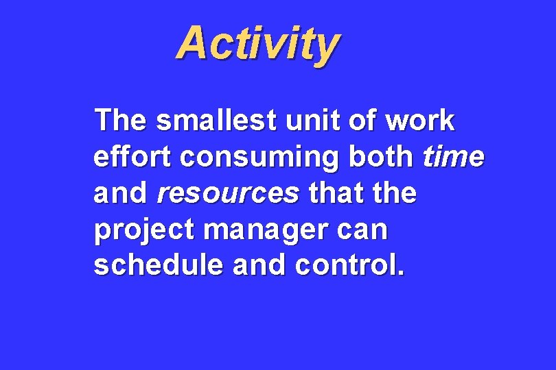 Activity The smallest unit of work effort consuming both time and resources that the