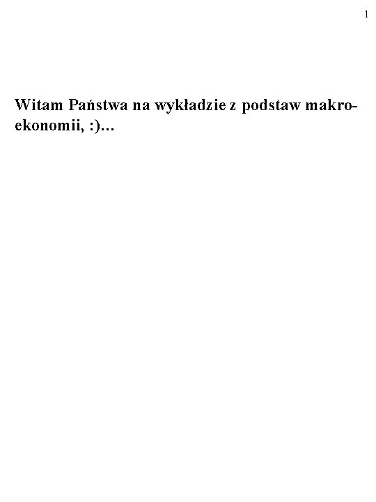 1 Witam Państwa na wykładzie z podstaw makroekonomii, : )… 