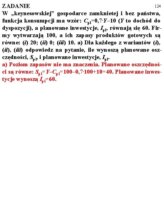 124 ZADANIE W „keynesowskiej” gospodarce zamknietej i bez państwa, funkcja konsumpcji ma wzór: Cpl=0,