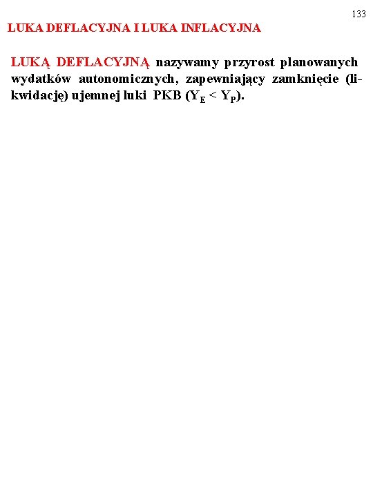 133 LUKA DEFLACYJNA I LUKA INFLACYJNA LUKĄ DEFLACYJNĄ nazywamy przyrost planowanych wydatków autonomicznych, zapewniający