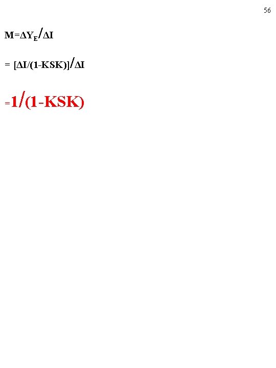 56 / M=ΔYE ΔI / = [ΔI/(1 -KSK)] ΔI = 1/(1 -KSK) 