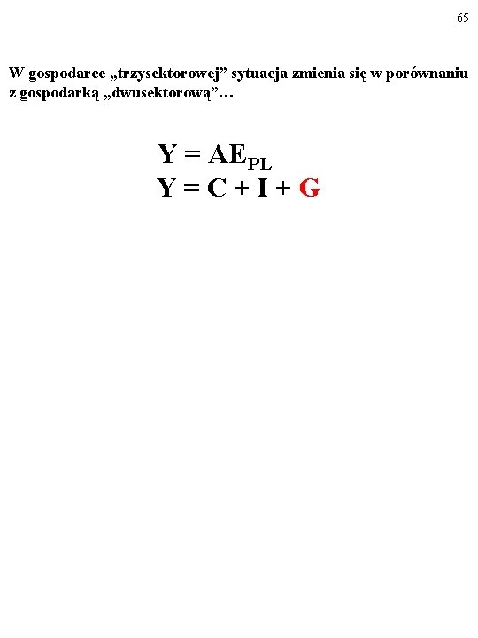 65 W gospodarce „trzysektorowej” sytuacja zmienia się w porównaniu z gospodarką „dwusektorową”… Y =