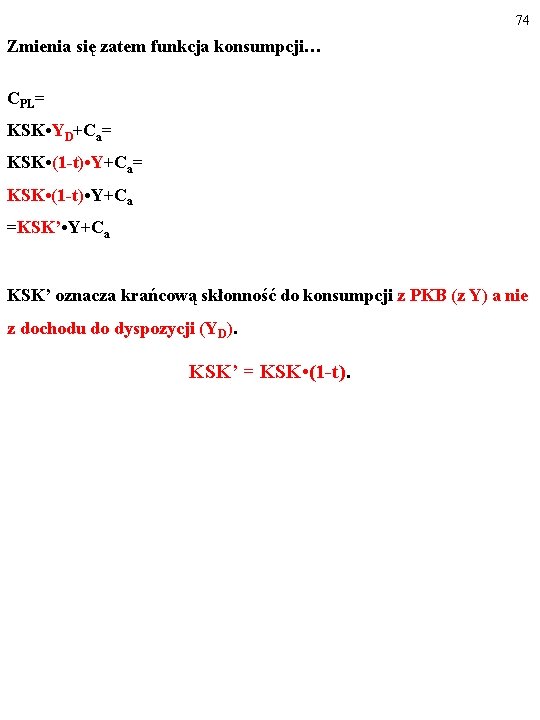 74 Zmienia się zatem funkcja konsumpcji… CPL= KSK • YD+Ca= KSK • (1 -t)