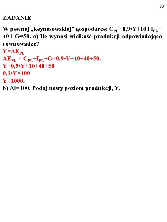 83 ZADANIE W pewnej „keynesowskiej” gospodarce: CPL=0, 9 • Y+10 i IPL= 40 i