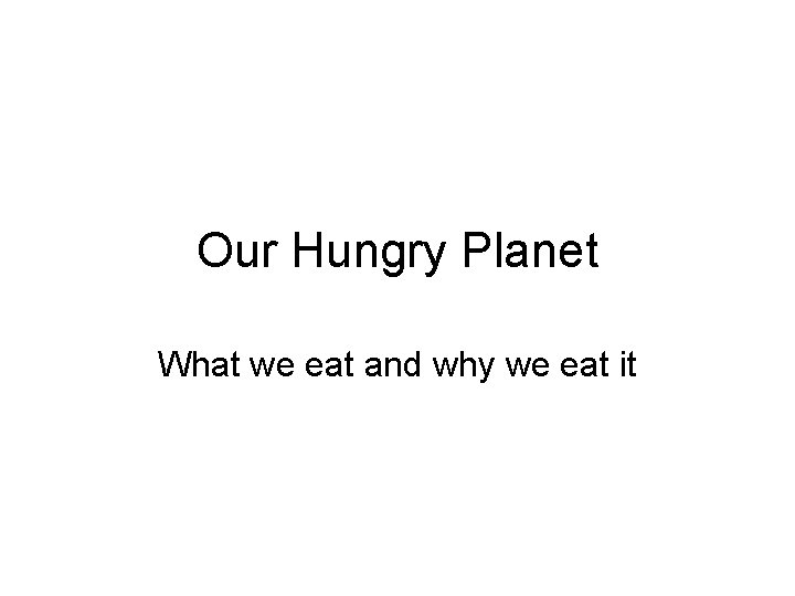 Our Hungry Planet What we eat and why we eat it 