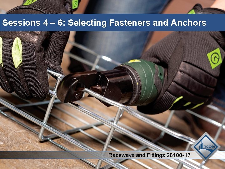 Sessions 4 – 6: Selecting Fasteners and Anchors Raceways and Fittings 26108 -17 