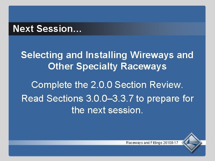 Next Session… Selecting and Installing Wireways and Other Specialty Raceways Complete the 2. 0.