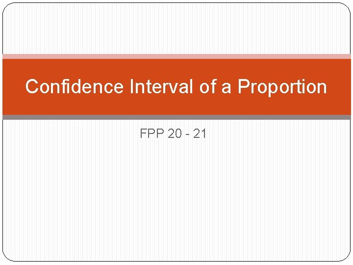 Confidence Interval of a Proportion FPP 20 - 21 Confidence Interval of a Proportion FPP 20 - 21