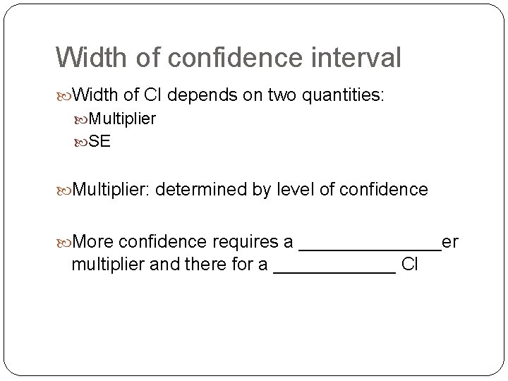 Width of confidence interval Width of CI depends on two quantities: Multiplier SE Multiplier: Width of confidence interval Width of CI depends on two quantities: Multiplier SE Multiplier:
