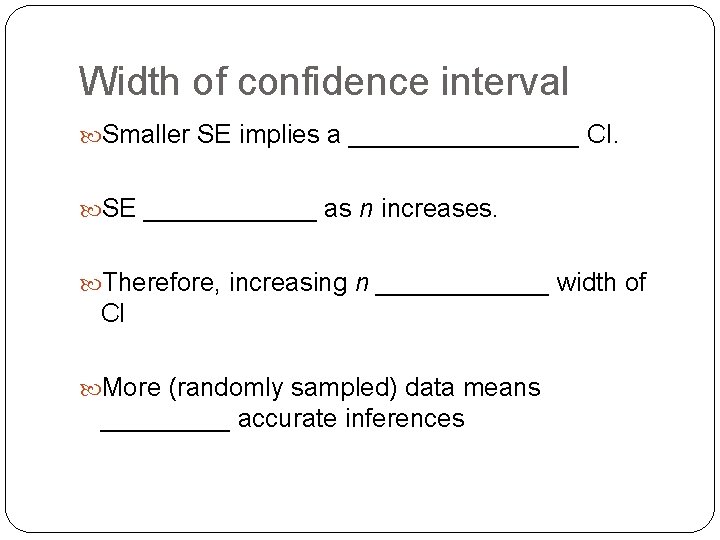 Width of confidence interval Smaller SE implies a ________ CI. SE ______ as n Width of confidence interval Smaller SE implies a ________ CI. SE ______ as n