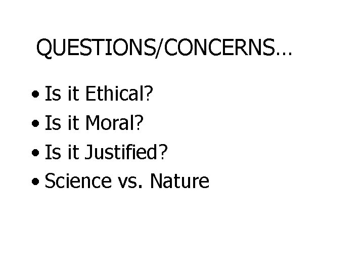QUESTIONS/CONCERNS… • Is it Ethical? • Is it Moral? • Is it Justified? •