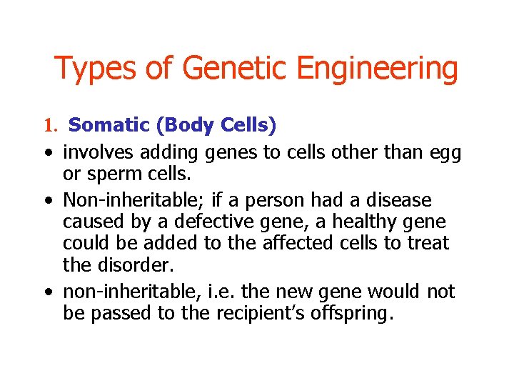 Types of Genetic Engineering 1. Somatic (Body Cells) • involves adding genes to cells