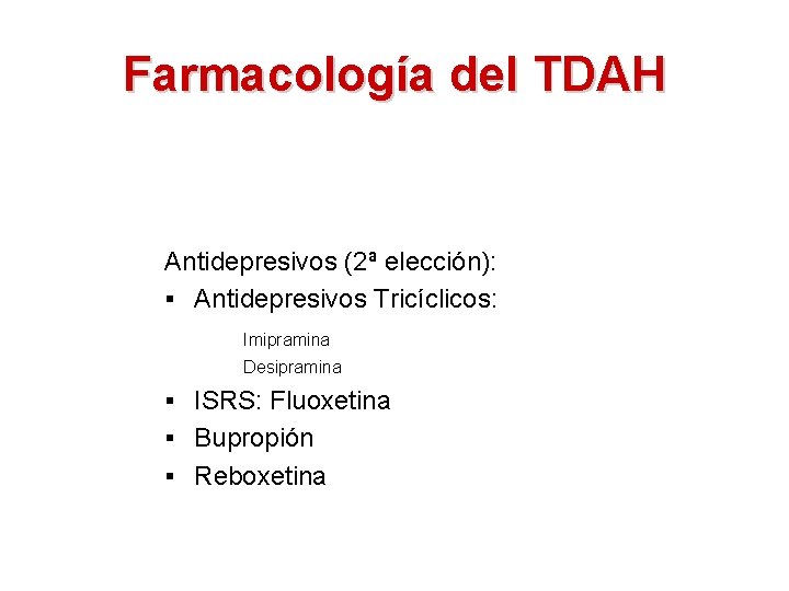 Farmacología del TDAH Antidepresivos (2ª elección): § Antidepresivos Tricíclicos: Imipramina Desipramina § ISRS: Fluoxetina