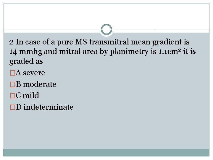 2 In case of a pure MS transmitral mean gradient is 14 mmhg and