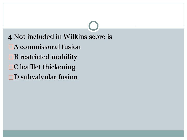4 Not included in Wilkins score is �A commissural fusion �B restricted mobility �C