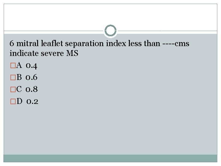 6 mitral leaflet separation index less than ----cms indicate severe MS �A 0. 4