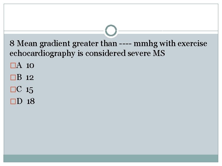 8 Mean gradient greater than ---- mmhg with exercise echocardiography is considered severe MS