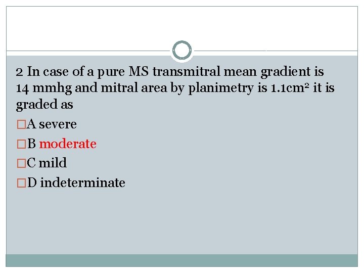 2 In case of a pure MS transmitral mean gradient is 14 mmhg and