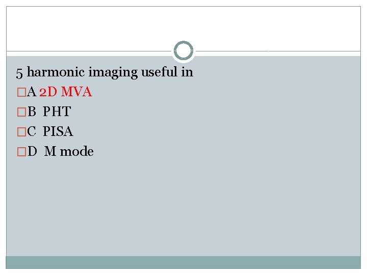 5 harmonic imaging useful in �A 2 D MVA �B PHT �C PISA �D