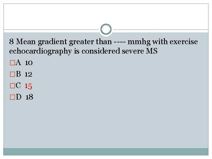 8 Mean gradient greater than ---- mmhg with exercise echocardiography is considered severe MS