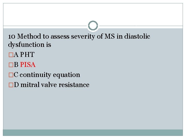 10 Method to assess severity of MS in diastolic dysfunction is �A PHT �B