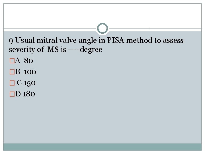 9 Usual mitral valve angle in PISA method to assess severity of MS is