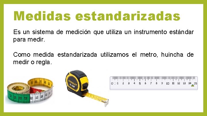 Medidas estandarizadas Es un sistema de medición que utiliza un instrumento estándar para medir.