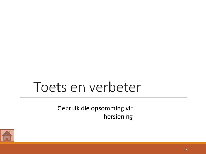 Toets en verbeter Gebruik die opsomming vir hersiening 16 