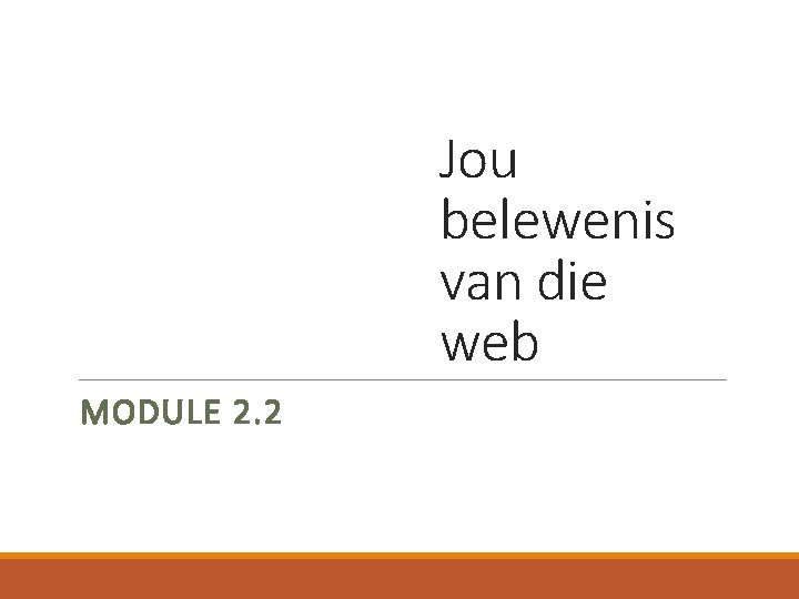 Jou belewenis van die web MODULE 2. 2 