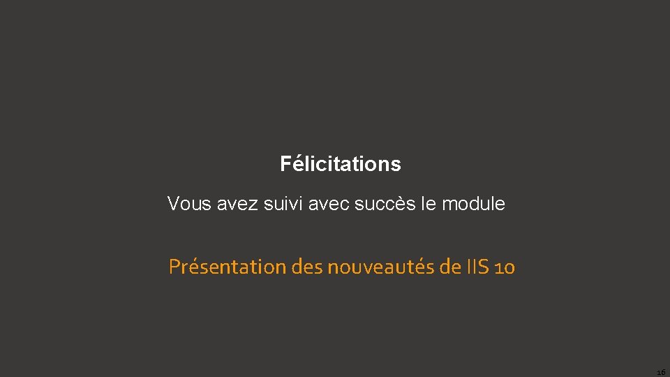 Félicitations Vous avez suivi avec succès le module Présentation des nouveautés de IIS 10 Félicitations Vous avez suivi avec succès le module Présentation des nouveautés de IIS 10