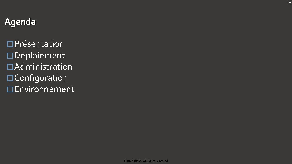 Agenda �Présentation �Déploiement �Administration �Configuration �Environnement Copyright ©. All rights reserved Agenda �Présentation �Déploiement �Administration �Configuration �Environnement Copyright ©. All rights reserved
