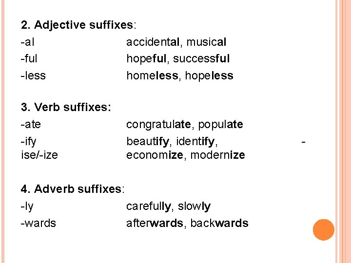 2. Adjective suffixes: -al accidental, musical -ful hopeful, successful -less homeless, hopeless 3. Verb 2. Adjective suffixes: -al accidental, musical -ful hopeful, successful -less homeless, hopeless 3. Verb