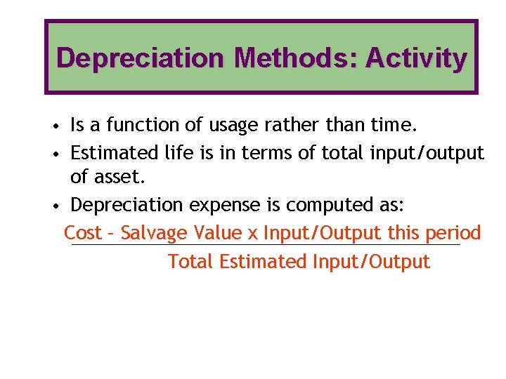 Depreciation Methods: Activity • Is a function of usage rather than time. • Estimated