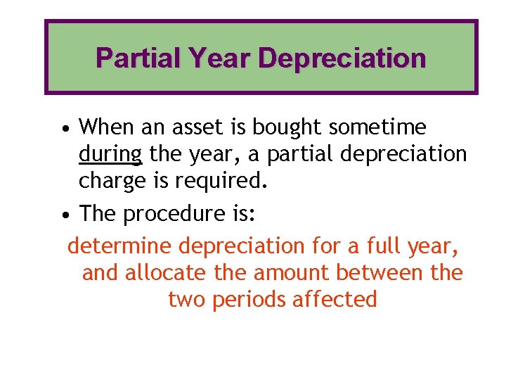 Partial Year Depreciation • When an asset is bought sometime during the year, a