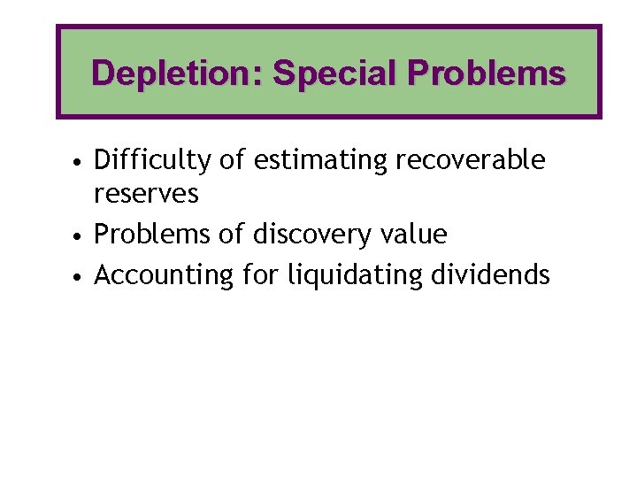 Depletion: Special Problems • Difficulty of estimating recoverable reserves • Problems of discovery value