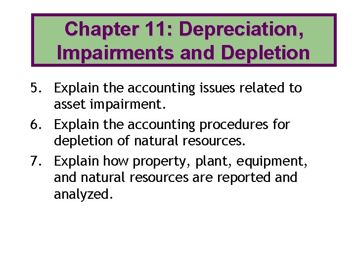 Chapter 11: Depreciation, Impairments and Depletion 5. Explain the accounting issues related to asset