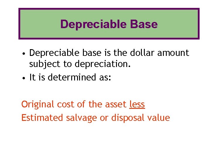 Depreciable Base • Depreciable base is the dollar amount subject to depreciation. • It