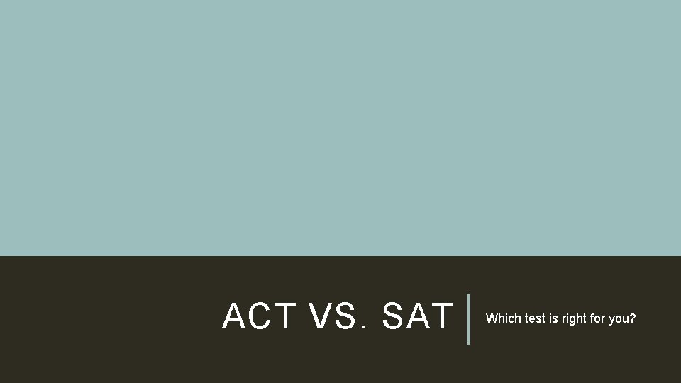 ACT VS. SAT Which test is right for you? ACT VS. SAT Which test is right for you?