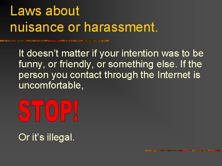 Laws about nuisance or harassment. It doesn’t matter if your intention was to be