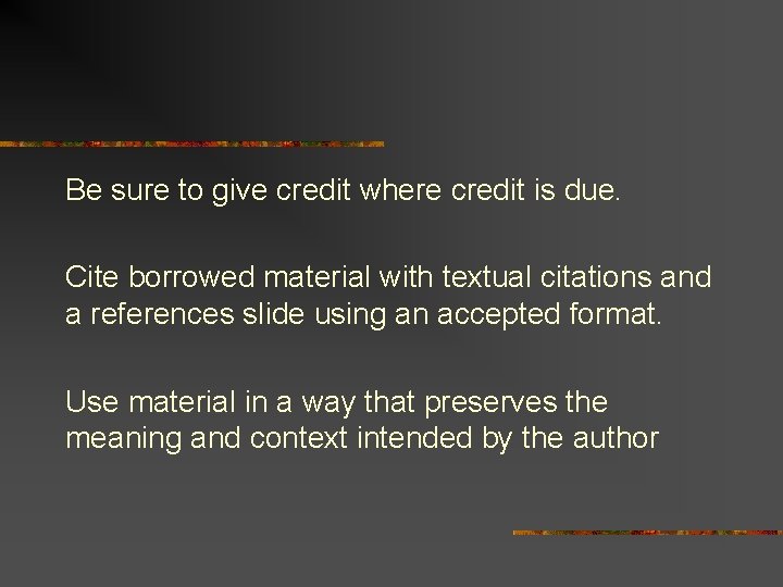 Be sure to give credit where credit is due. Cite borrowed material with textual