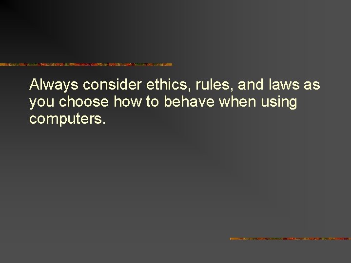 Always consider ethics, rules, and laws as you choose how to behave when using