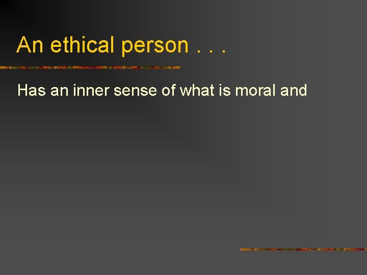 An ethical person. . . Has an inner sense of what is moral and