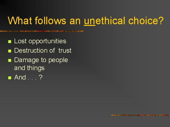 What follows an unethical choice? n n Lost opportunities Destruction of trust Damage to