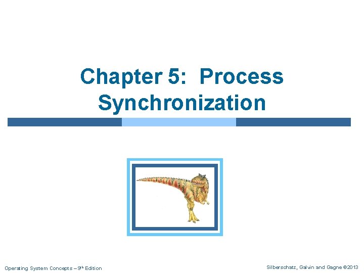 Chapter 5: Process Synchronization Operating System Concepts – 9 th Edition Silberschatz, Galvin and