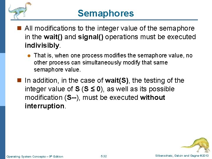 Semaphores n All modifications to the integer value of the semaphore in the wait()