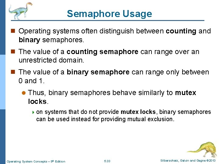 Semaphore Usage n Operating systems often distinguish between counting and binary semaphores. n The