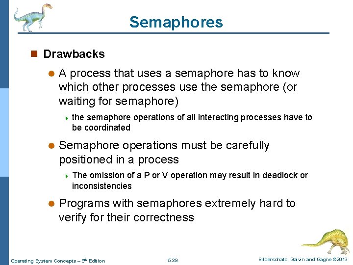Semaphores n Drawbacks l A process that uses a semaphore has to know which
