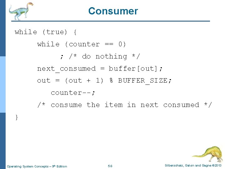 Consumer while (true) { while (counter == 0) ; /* do nothing */ next_consumed