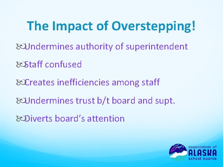 The Impact of Overstepping! Undermines authority of superintendent Staff confused Creates inefficiencies among staff